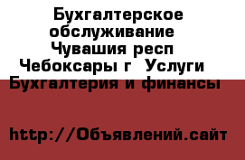 Бухгалтерское обслуживание - Чувашия респ., Чебоксары г. Услуги » Бухгалтерия и финансы   